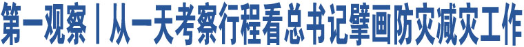 第一觀察丨從一天考察行程看總書記擘畫防災(zāi)減災(zāi)工作