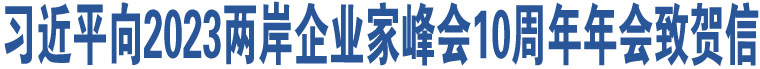 習(xí)近平向2023兩岸企業(yè)家峰會10周年年會致賀信