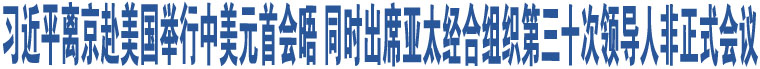 習(xí)近平離京赴美國舉行中美元首會晤 同時出席亞太經(jīng)合組織第三十次領(lǐng)導(dǎo)人非正式會議