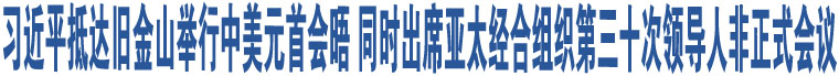 習(xí)近平抵達(dá)舊金山舉行中美元首會晤 同時出席亞太經(jīng)合組織第三十次領(lǐng)導(dǎo)人非正式會議