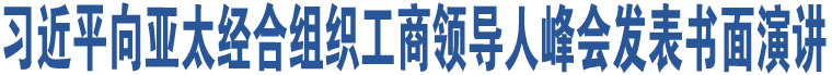 習(xí)近平向亞太經(jīng)合組織工商領(lǐng)導(dǎo)人峰會(huì)發(fā)表書(shū)面演講