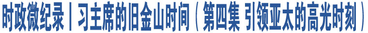 時(shí)政微紀(jì)錄丨習(xí)主席的舊金山時(shí)間（第四集 引領(lǐng)亞太的高光時(shí)刻）