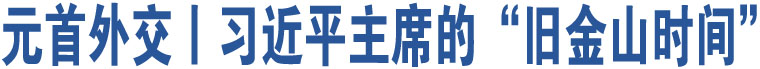 元首外交丨習(xí)近平主席的“舊金山時(shí)間”