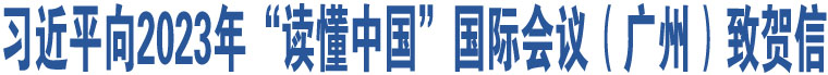 習(xí)近平向2023年“讀懂中國(guó)”國(guó)際會(huì)議（廣州）致賀信