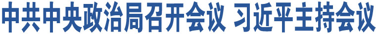 中共中央政治局召開(kāi)會(huì)議 習(xí)近平主持會(huì)議