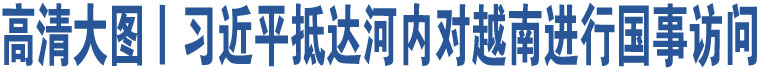 高清大圖丨習(xí)近平抵達(dá)河內(nèi)對(duì)越南進(jìn)行國(guó)事訪問(wèn)