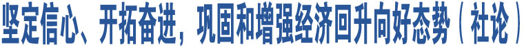 堅(jiān)定信心、開(kāi)拓奮進(jìn)，鞏固和增強(qiáng)經(jīng)濟(jì)回升向好態(tài)勢(shì)（社論）