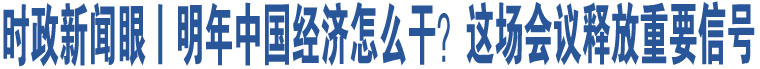 時(shí)政新聞眼丨明年中國(guó)經(jīng)濟(jì)怎么干？這場(chǎng)會(huì)議釋放重要信號(hào)