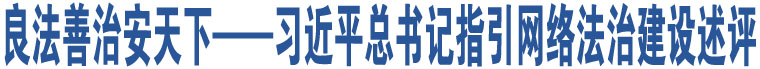 良法善治安天下——習(xí)近平總書記指引網(wǎng)絡(luò)法治建設(shè)述評