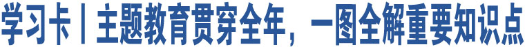 學(xué)習(xí)卡丨主題教育貫穿全年，一圖全解重要知識(shí)點(diǎn)