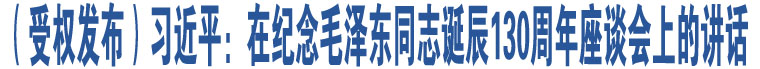 （受權(quán)發(fā)布）習(xí)近平：在紀(jì)念毛澤東同志誕辰130周年座談會(huì)上的講話