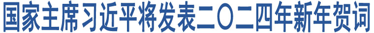 國家主席習近平將發(fā)表二〇二四年新年賀詞