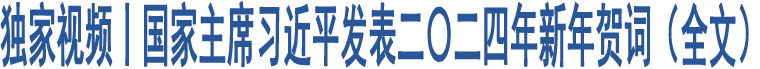 獨家視頻丨國家主席習近平發(fā)表二〇二四年新年賀詞（全文）