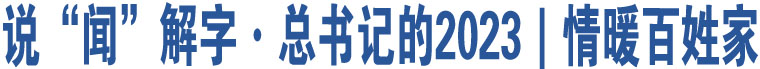 說(shuō)“聞”解字·總書(shū)記的2023｜情暖百姓家