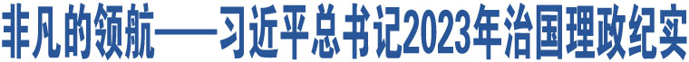 非凡的領(lǐng)航——習(xí)近平總書(shū)記2023年治國(guó)理政紀(jì)實(shí)