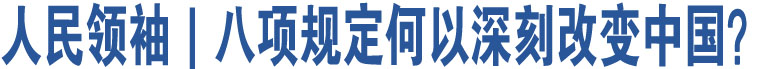 人民領(lǐng)袖｜八項(xiàng)規(guī)定何以深刻改變中國(guó)？