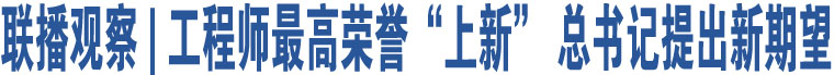 聯(lián)播觀察 | 工程師最高榮譽(yù)“上新” 總書記提出新期望