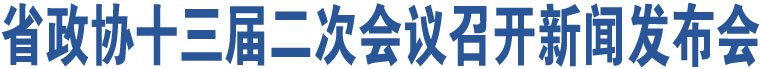 省政協(xié)十三屆二次會(huì)議召開新聞發(fā)布會(huì)