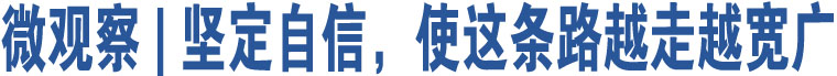 微觀察 | 堅(jiān)定自信，使這條路越走越寬廣