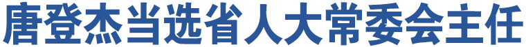 唐登杰當(dāng)選省人大常委會(huì)主任