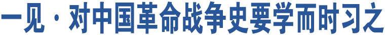 一見(jiàn)·對(duì)中國(guó)革命戰(zhàn)爭(zhēng)史要學(xué)而時(shí)習(xí)之