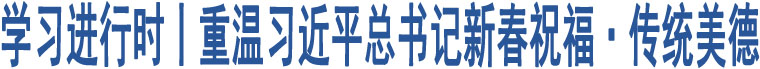 學(xué)習(xí)進(jìn)行時(shí)丨重溫習(xí)近平總書(shū)記新春祝?！鹘y(tǒng)美德