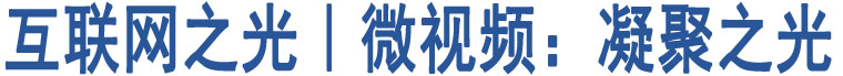 互聯(lián)網(wǎng)之光︱微視頻：凝聚之光