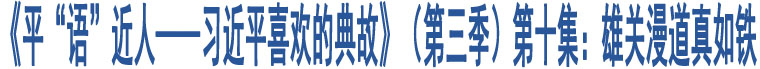 《平“語”近人——習(xí)近平喜歡的典故》（第三季）第十集：雄關(guān)漫道真如鐵