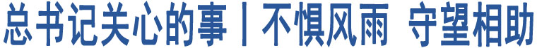 總書記關(guān)心的事丨不懼風(fēng)雨 守望相助