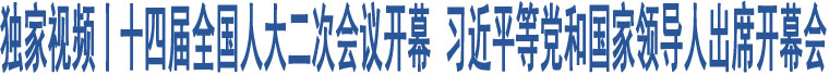 獨家視頻丨十四屆全國人大二次會議開幕 習(xí)近平等黨和國家領(lǐng)導(dǎo)人出席開幕會