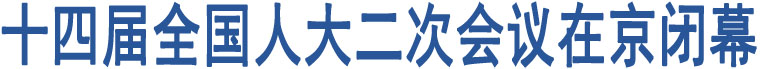 十四屆全國人大二次會議在京閉幕