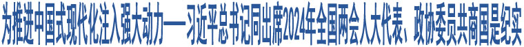 為推進中國式現(xiàn)代化注入強大動力——習(xí)近平總書記同出席2024年全國兩會人大代表、政協(xié)委員共商國是紀實