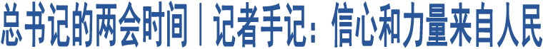 總書記的兩會時間｜記者手記：信心和力量來自人民