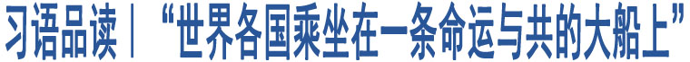 習(xí)語(yǔ)品讀｜“世界各國(guó)乘坐在一條命運(yùn)與共的大船上”