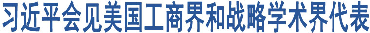 習(xí)近平會(huì)見(jiàn)美國(guó)工商界和戰(zhàn)略學(xué)術(shù)界代表