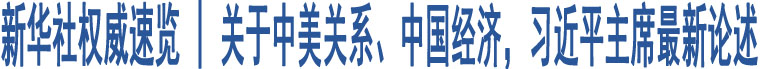 新華社權(quán)威速覽 | 關(guān)于中美關(guān)系、中國(guó)經(jīng)濟(jì)，習(xí)近平主席最新論述