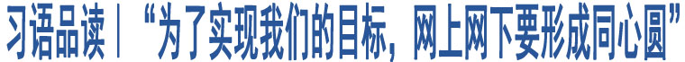 習(xí)語(yǔ)品讀｜“為了實(shí)現(xiàn)我們的目標(biāo)，網(wǎng)上網(wǎng)下要形成同心圓”