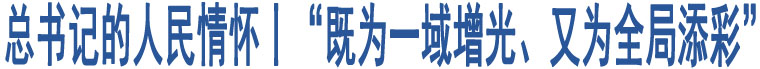 總書(shū)記的人民情懷丨“既為一域增光、又為全局添彩”