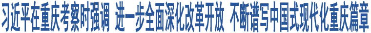 習(xí)近平在重慶考察時(shí)強(qiáng)調(diào) 進(jìn)一步全面深化改革開(kāi)放 不斷譜寫(xiě)中國(guó)式現(xiàn)代化重慶篇章