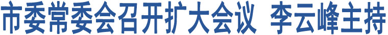 市委常委會召開擴大會議 李云峰主持