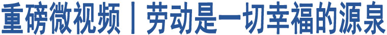 重磅微視頻丨勞動是一切幸福的源泉