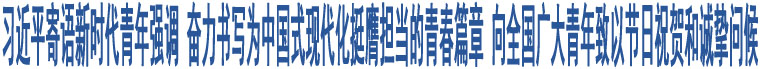 習(xí)近平寄語新時代青年強調(diào) 奮力書寫為中國式現(xiàn)代化挺膺擔(dān)當(dāng)?shù)那啻浩?向全國廣大青年致以節(jié)日祝賀和誠摯問候