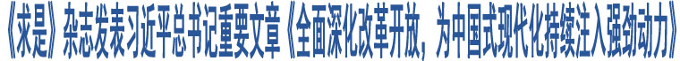 《求是》雜志發(fā)表習近平總書記重要文章《全面深化改革開放，為中國式現(xiàn)代化持續(xù)注入強勁動力》