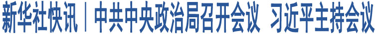 中共中央政治局召開會(huì)議 習(xí)近平主持會(huì)議