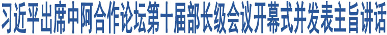 習(xí)近平出席中阿合作論壇第十屆部長(zhǎng)級(jí)會(huì)議開幕式并發(fā)表主旨講話