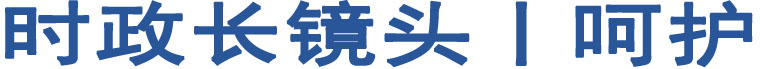 時(shí)政長(zhǎng)鏡頭丨呵護(hù)