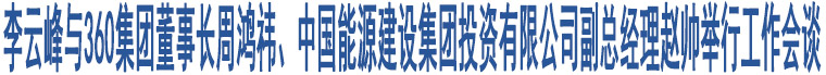 李云峰與360集團(tuán)董事長(zhǎng)周鴻祎、中國(guó)能源建設(shè)集團(tuán)投資有限公司副總經(jīng)理趙帥舉行工作會(huì)談