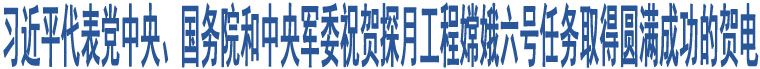 習(xí)近平代表黨中央、國務(wù)院和中央軍委祝賀探月工程嫦娥六號任務(wù)取得圓滿成功的賀電