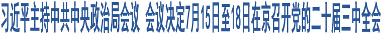 習(xí)近平主持中共中央政治局會(huì)議 會(huì)議決定7月15日至18日在京召開黨的二十屆三中全會(huì)