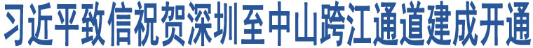 習(xí)近平致信祝賀深圳至中山跨江通道建成開通